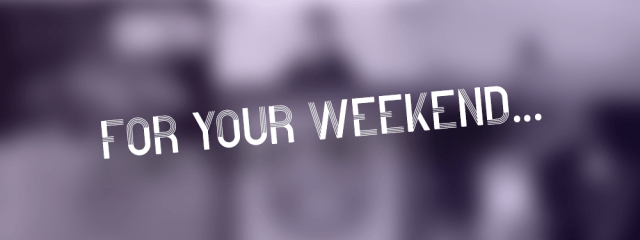 For Your Weekend…