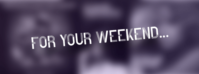 For Your Weekend…