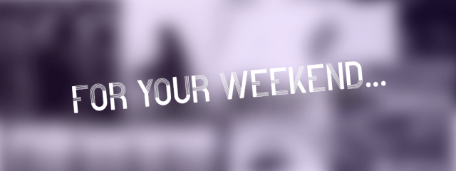 For Your Weekend…